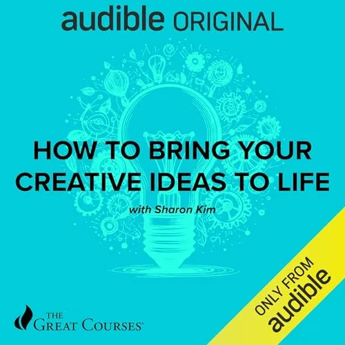 How to Bring Your Creative Ideas to Life By Sharon Kim, The Great Courses